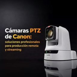Cámaras PTZ de Canon: soluciones profesionales para producción remota y streaming